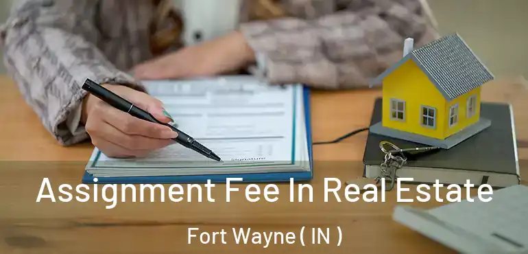  Assignment Fee In Real Estate Fort Wayne ( IN )