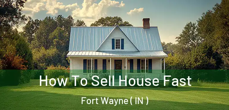  How To Sell House Fast Fort Wayne ( IN )