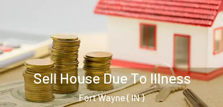  Sell House Due To Illness Fort Wayne ( IN )