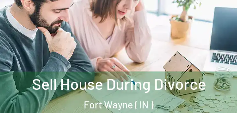  Sell House During Divorce Fort Wayne ( IN )