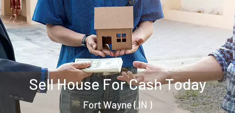  Sell House For Cash Today Fort Wayne ( IN )