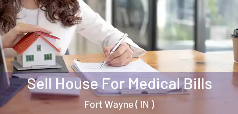  Sell House For Medical Bills Fort Wayne ( IN )