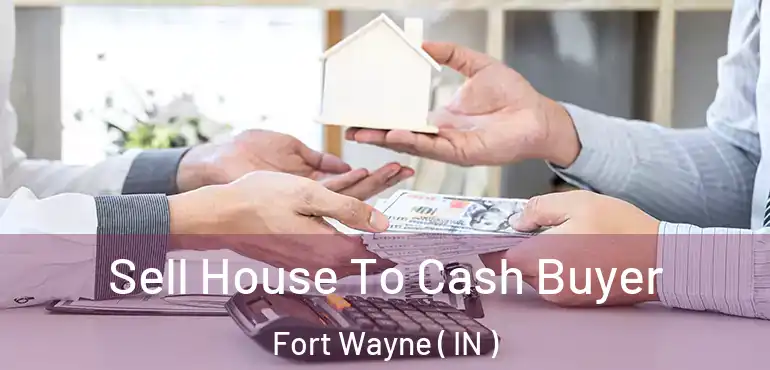 Sell House To Cash Buyer Fort Wayne ( IN )