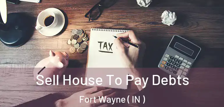  Sell House To Pay Debts Fort Wayne ( IN )