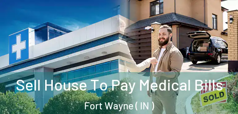  Sell House To Pay Medical Bills Fort Wayne ( IN )
