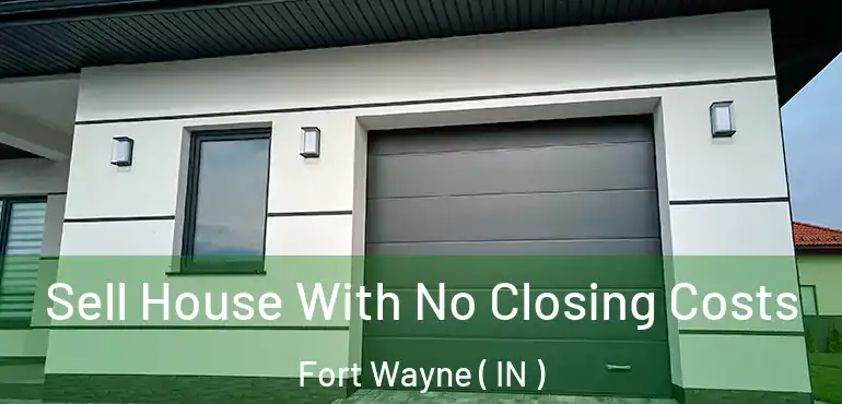  Sell House With No Closing Costs Fort Wayne ( IN )