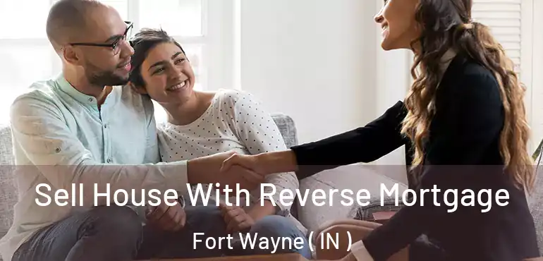  Sell House With Reverse Mortgage Fort Wayne ( IN )