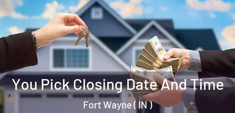  You Pick Closing Date And Time Fort Wayne ( IN )